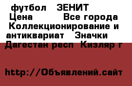 1.1) футбол : ЗЕНИТ № 068 › Цена ­ 499 - Все города Коллекционирование и антиквариат » Значки   . Дагестан респ.,Кизляр г.